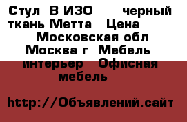  Стул “В-ИЗО“ №19 черный/ткань Метта › Цена ­ 1 050 - Московская обл., Москва г. Мебель, интерьер » Офисная мебель   